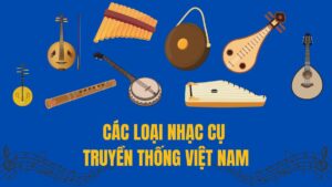 Khám phá các loại nhạc cụ truyền thống Việt Nam đặc sắc nhất