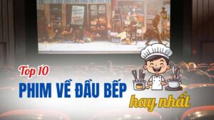 Top 10 phim về đầu bếp đặc sắc, truyền cảm hứng mạnh mẽ